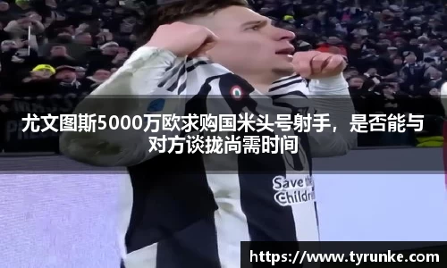 尤文图斯5000万欧求购国米头号射手，是否能与对方谈拢尚需时间